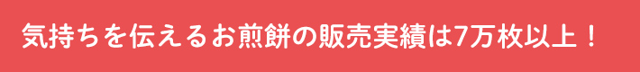 気持ちを伝えるお煎餅の販売実績は7万枚以上！