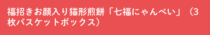 七福にゃんべい（3枚バスケットボックス）