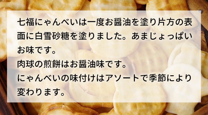 七福にゃんべいは一度お醤油を塗り片方の表面に白雪砂糖を塗りました。あまじょっぱいお味です。肉球の煎餅はお醤油味です。にゃんべいの味付けはアソートで季節により変わります。