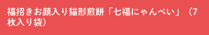 福招きお顔入り猫形煎餅「七福にゃんべい」（7枚入り袋）