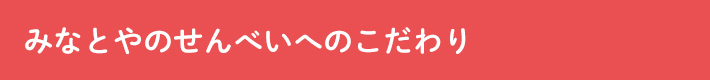 みなとやのせんべいへのこだわり