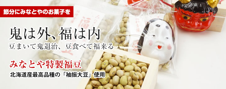 節分にみなとやのお菓子を　鬼は外、福は内　豆まいて鬼退治、豆食べて福来る　みなとや特製福豆　北海道産最高品種の「袖振大豆」使用