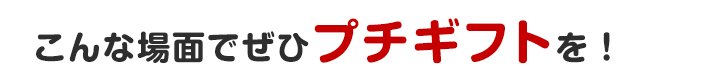 こんな場面でぜひプチギフトのお菓子を！