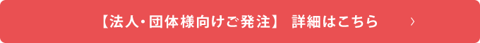 【法人・団体様向けのご発注】詳細はこちら