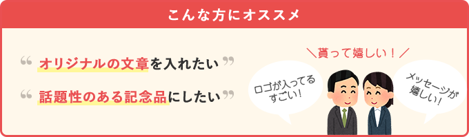 こんな方にオススメ。オリジナル文章を入れたい。話題性のある記念品にしたい。