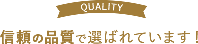 信頼の品質で選ばれています！