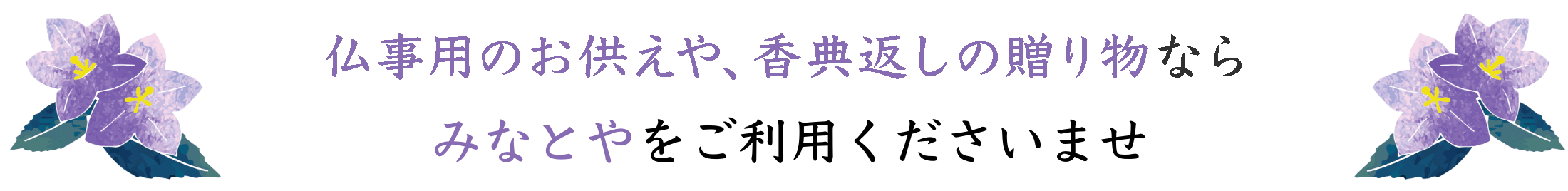 仏事用のお供えや、香典返しの贈り物なら みなとやをご利用くださいませ