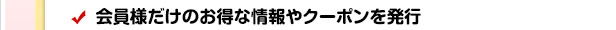 会員様だけのお得な情報やクーポンを発行