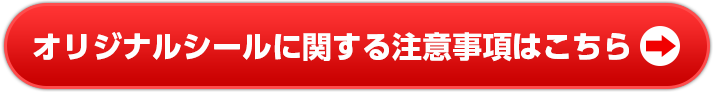 オリジナルシールに関する注意事項はこちら