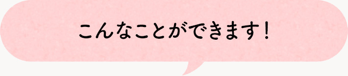 こんなことができます！