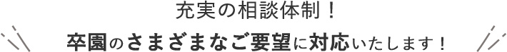 充実の相談体制！ 卒園のさまざまなご要望に対応いたします！