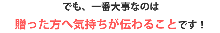 一番大事なのは贈った方へ気持ちが伝わること