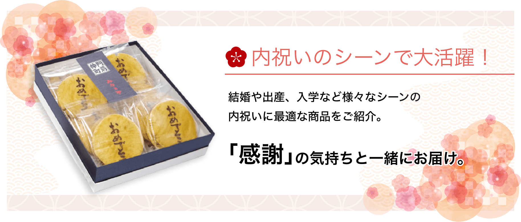 内祝いのシーンで大活躍！結婚や出産、入学などさまざまなシーンの内祝いに最適な商品をご紹介。「感謝」の気持ちと一緒にお届け。