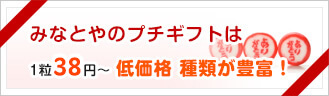みなとやのプチギフトは1粒36円～　低価格　種類が豊富！