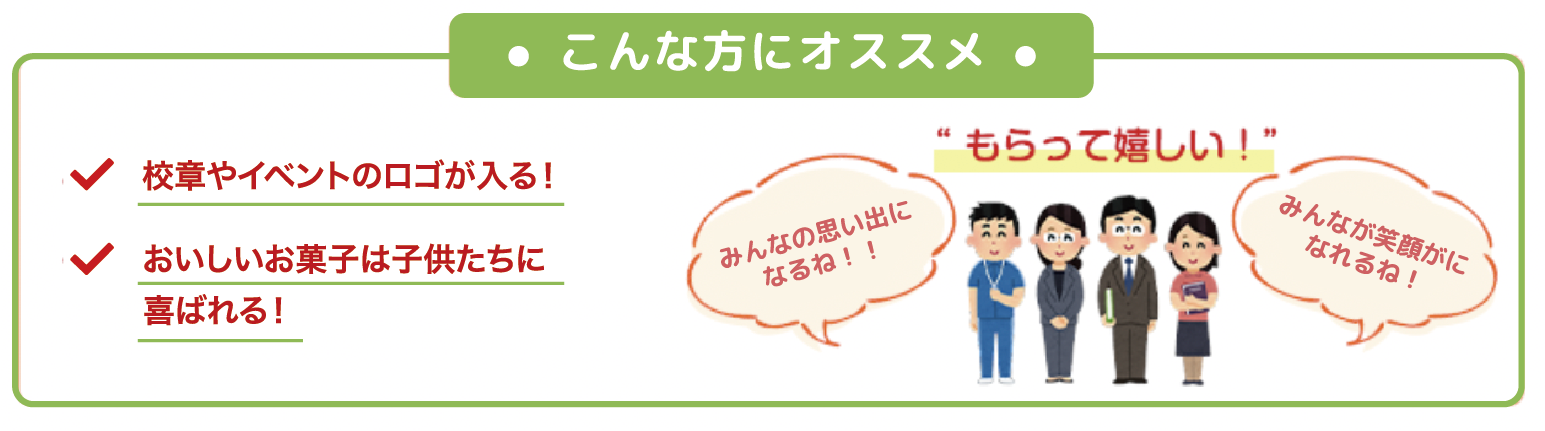 ・こんな方にオススメ・ 校章やイベントのロゴが入る！ おいしいお菓子は子供たちに喜ばれる！ ”もらって嬉しい！” みんなの思い出になるね！！ みんなが笑顔がになれるね！